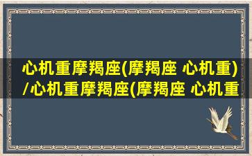 心机重摩羯座(摩羯座 心机重)/心机重摩羯座(摩羯座 心机重)-我的网站